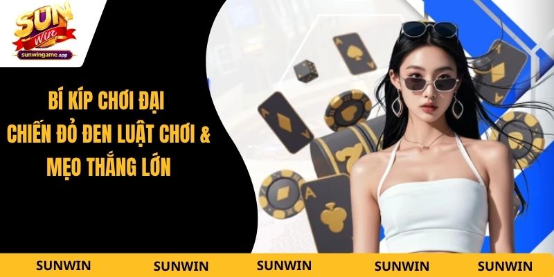 Bí Kíp Chơi Đại Chiến Đỏ Đen - Luật Chơi & Mẹo Thắng Lớn