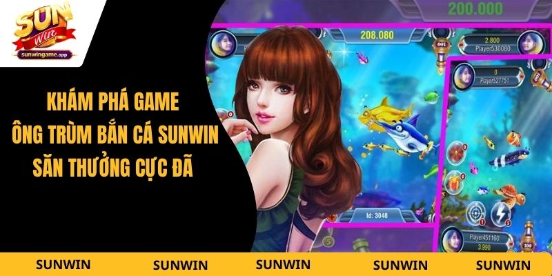 Khám Phá Game Ông Trùm Bắn Cá Sunwin - Săn Thưởng Cực Đã