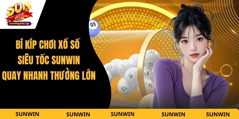 Bí Kíp Chơi Xổ Số Siêu Tốc Sunwin - Quay Nhanh Thưởng Lớn