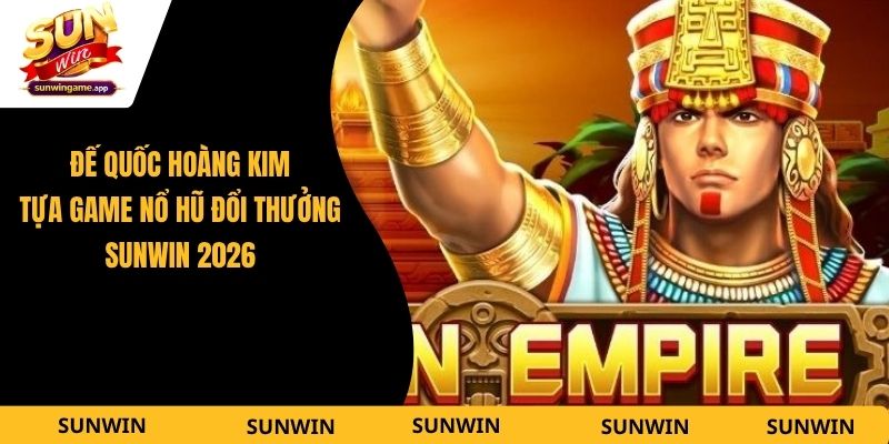 Đế Quốc Hoàng Kim - Tựa Game Nổ Hũ Đổi Thưởng Sunwin 2026