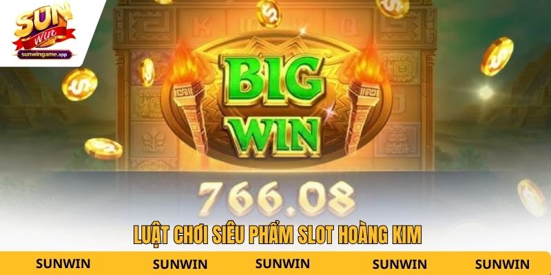 Luật chơi siêu phẩm slot Hoàng Kim