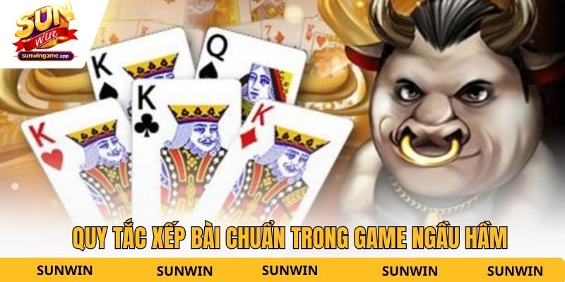 Quy tắc xếp bài chuẩn trong game ngầu hầm