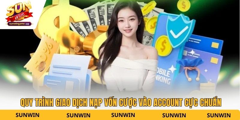 Quy trình giao dịch nạp vốn cược vào account cực chuẩn