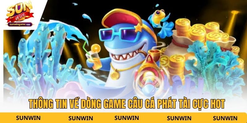 Thông tin về dòng game câu cá phát tài cực hot