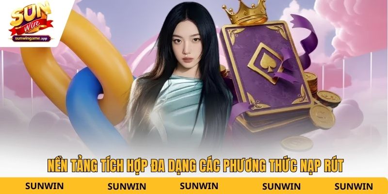 Nền tảng tích hợp đa dạng các phương thức nạp rút